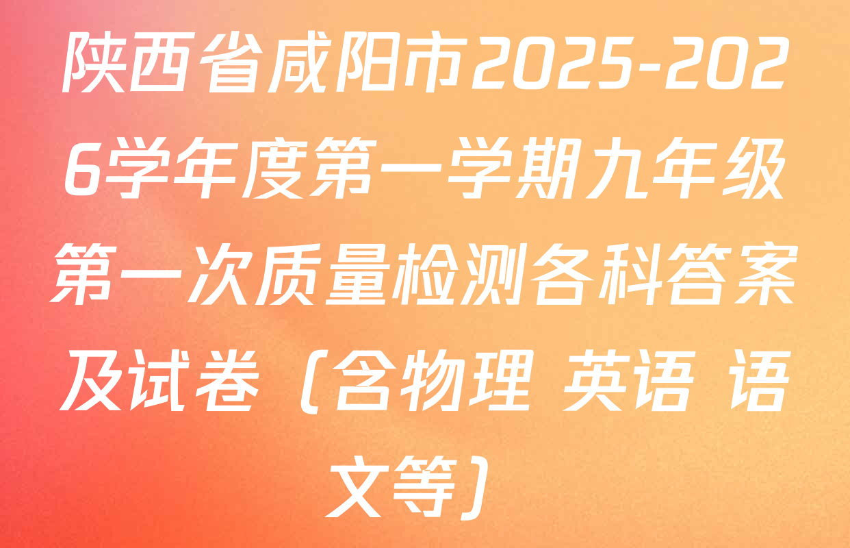 陕西省咸阳市2025-2026学年度第一学期九年级第一次质量检测各科答案及试卷（含物理 英语 语文等）