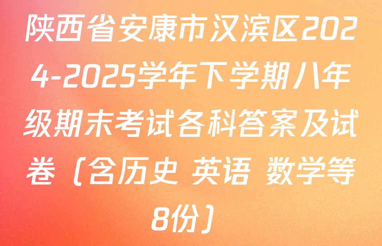 陕西省安康市汉滨区2024-2025学年下学期八年级期末考试各科答案及试卷（含历史 英语 数学等8份）