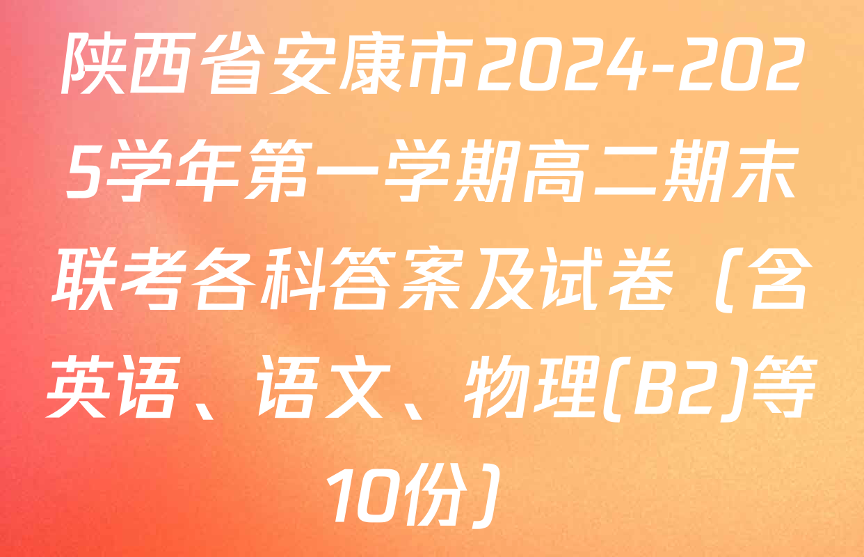 陕西省安康市2024-2025学年第一学期高二期末联考各科答案及试卷（含英语、语文、物理(B2)等10份）