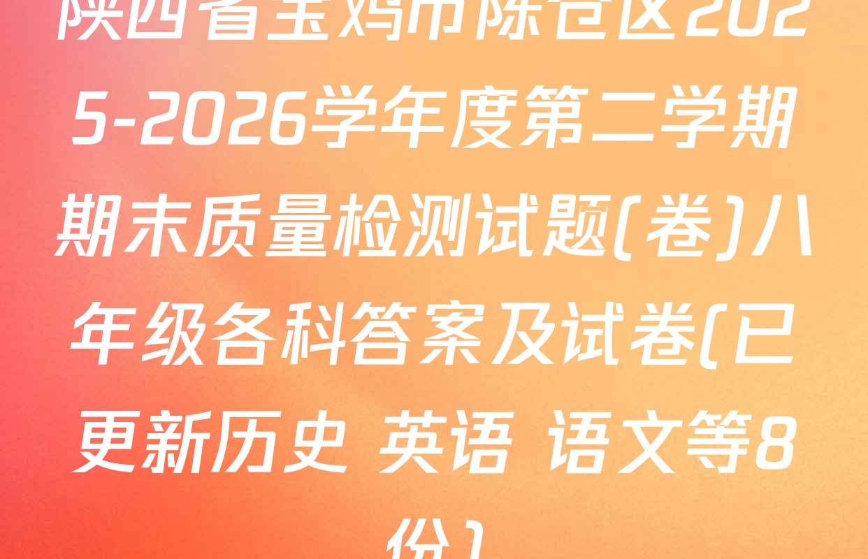 陕西省宝鸡市陈仓区2025-2026学年度第二学期期末质量检测试题(卷)八年级各科答案及试卷(已更新历史 英语 语文等8份)