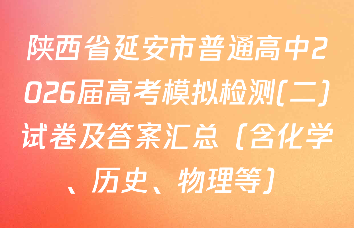 陕西省延安市普通高中2026届高考模拟检测(二)试卷及答案汇总（含化学、历史、物理等）