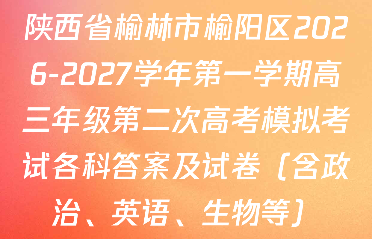 陕西省榆林市榆阳区2026-2027学年第一学期高三年级第二次高考模拟考试各科答案及试卷（含政治、英语、生物等）