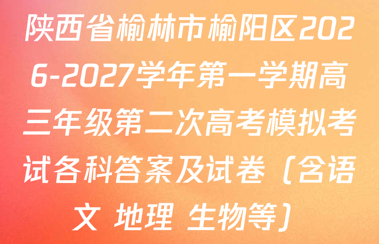陕西省榆林市榆阳区2026-2027学年第一学期高三年级第二次高考模拟考试各科答案及试卷（含语文 地理 生物等）