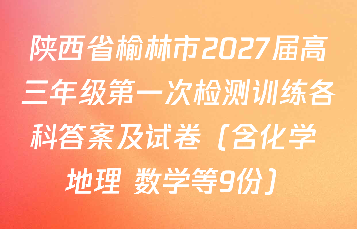 陕西省榆林市2027届高三年级第一次检测训练各科答案及试卷（含化学 地理 数学等9份）