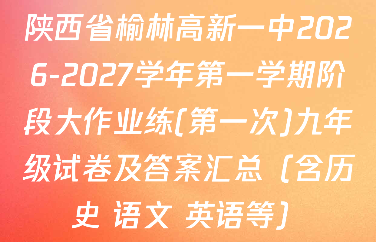 陕西省榆林高新一中2026-2027学年第一学期阶段大作业练(第一次)九年级试卷及答案汇总（含历史 语文 英语等）