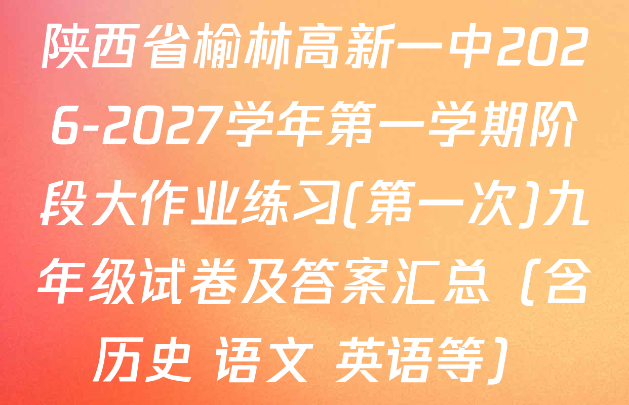 陕西省榆林高新一中2026-2027学年第一学期阶段大作业练习(第一次)九年级试卷及答案汇总（含历史 语文 英语等）