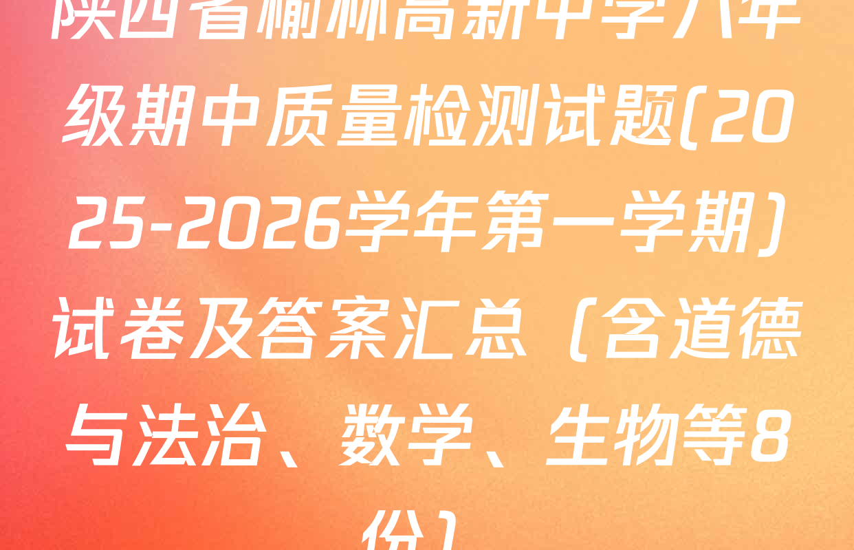 陕西省榆林高新中学八年级期中质量检测试题(2025-2026学年第一学期)试卷及答案汇总（含道德与法治、数学、生物等8份）