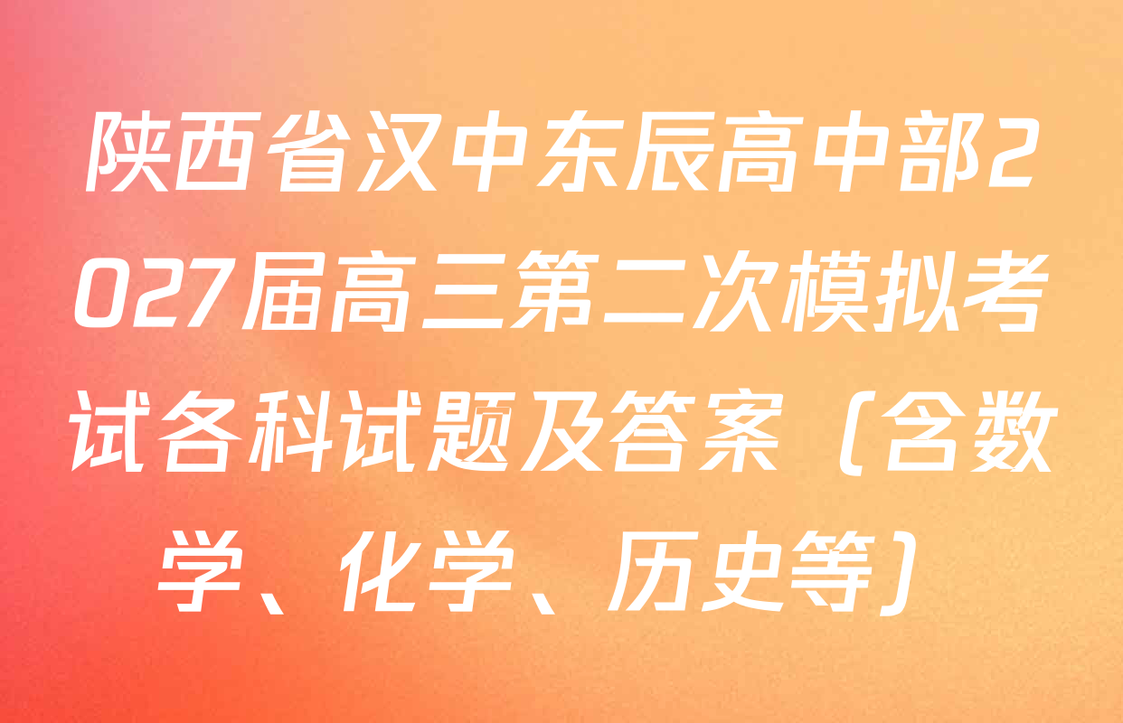 陕西省汉中东辰高中部2027届高三第二次模拟考试各科试题及答案（含数学、化学、历史等）