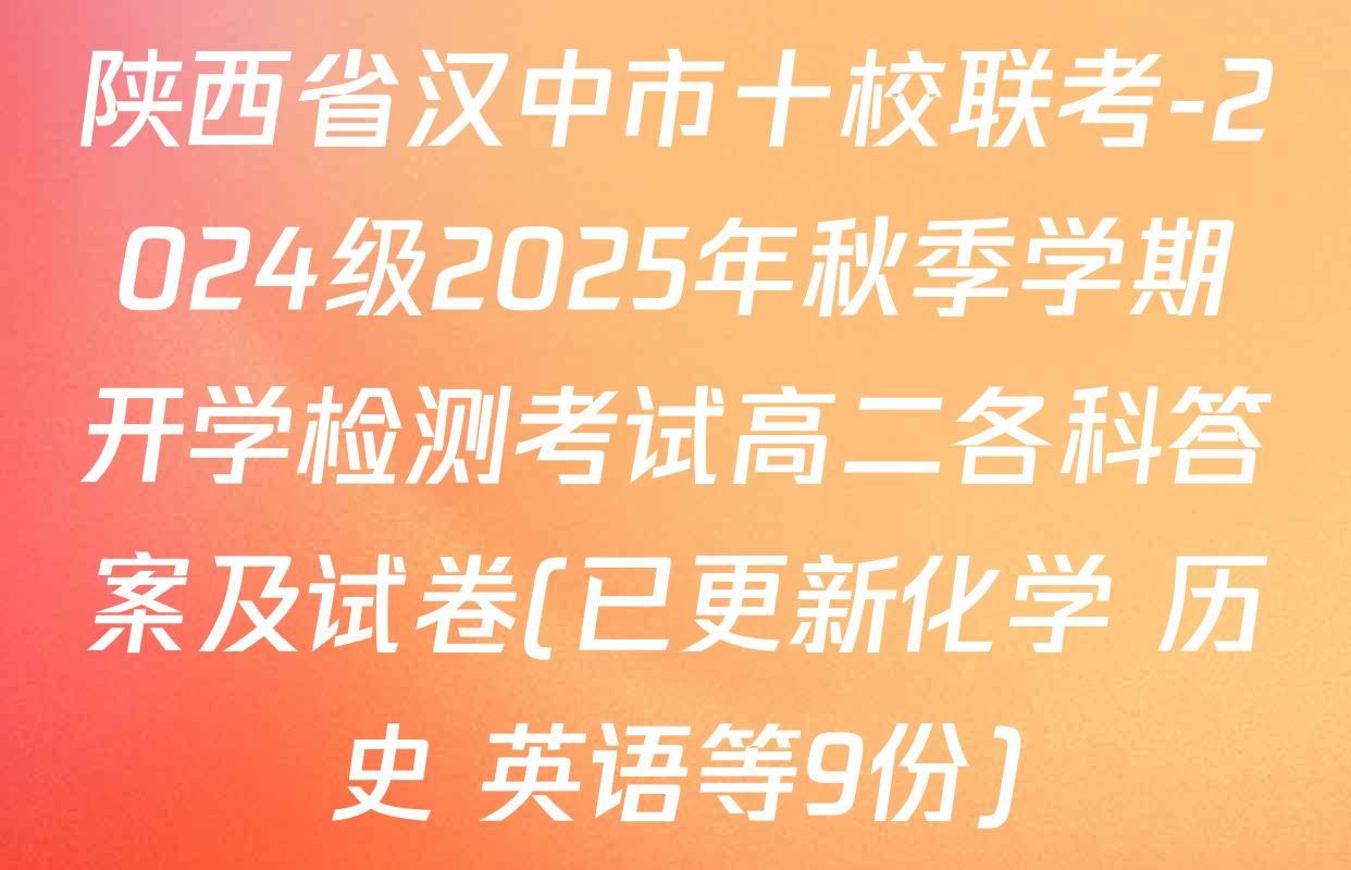 陕西省汉中市十校联考-2024级2025年秋季学期开学检测考试高二各科答案及试卷(已更新化学 历史 英语等9份)