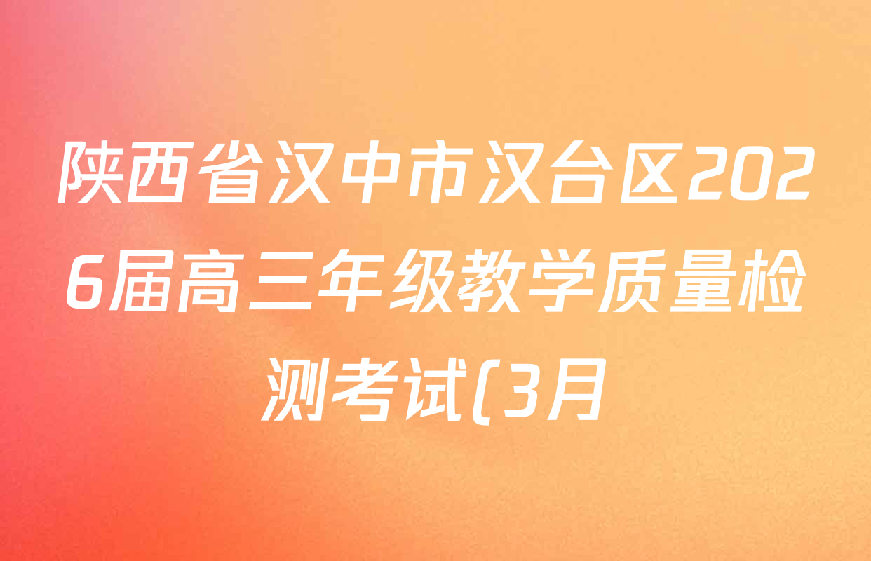 陕西省汉中市汉台区2026届高三年级教学质量检测考试(3月)各科试题及答案(含化学、地理、语文等) 陕西省汉中市汉台区2026届高三年级教学质量检测考试(3月)各科试题及答案(含化学、地理、语文等)