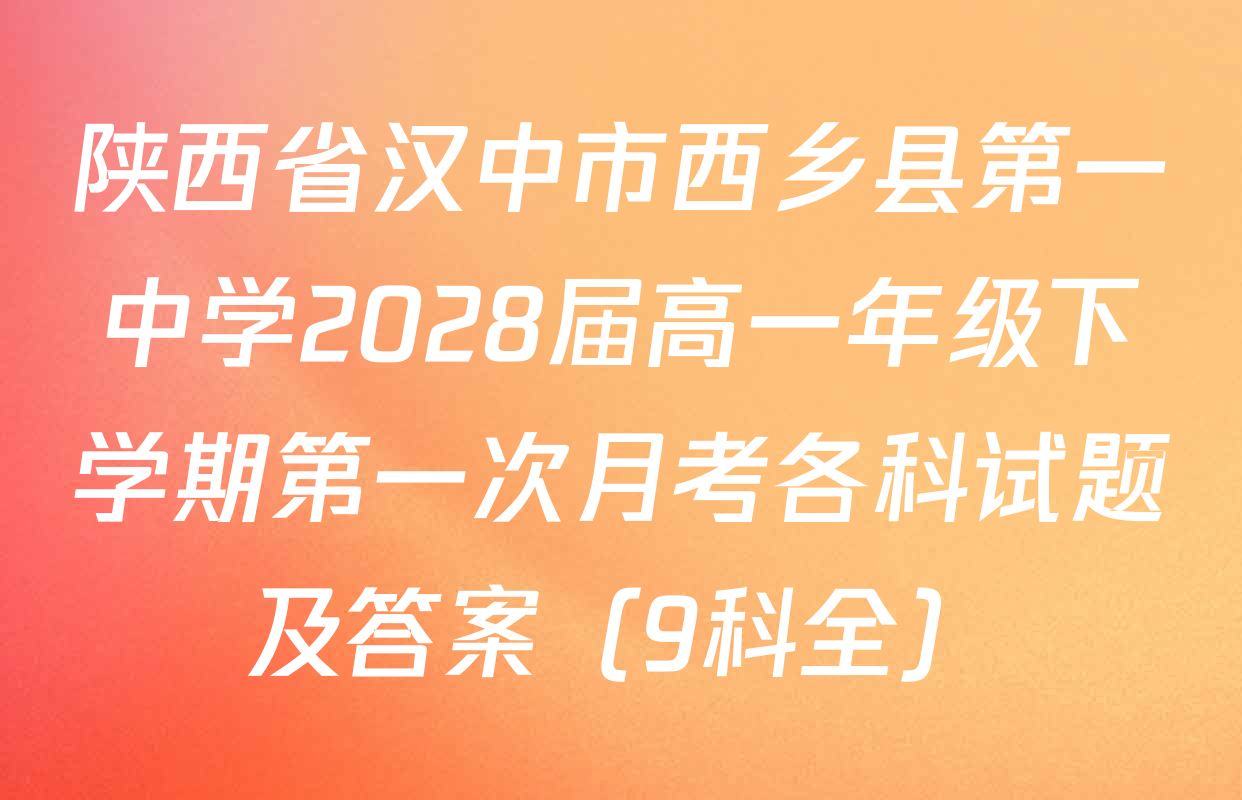 陕西省汉中市西乡县第一中学2028届高一年级下学期第一次月考各科试题及答案（9科全）