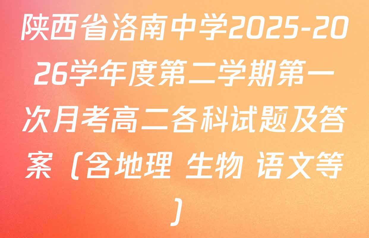 陕西省洛南中学2025-2026学年度第二学期第一次月考高二各科试题及答案（含地理 生物 语文等）