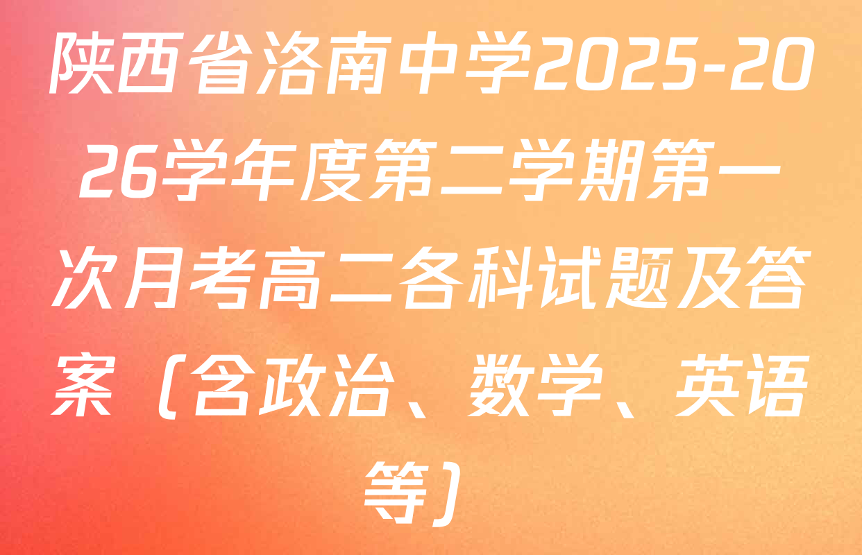 陕西省洛南中学2025-2026学年度第二学期第一次月考高二各科试题及答案（含政治、数学、英语等）