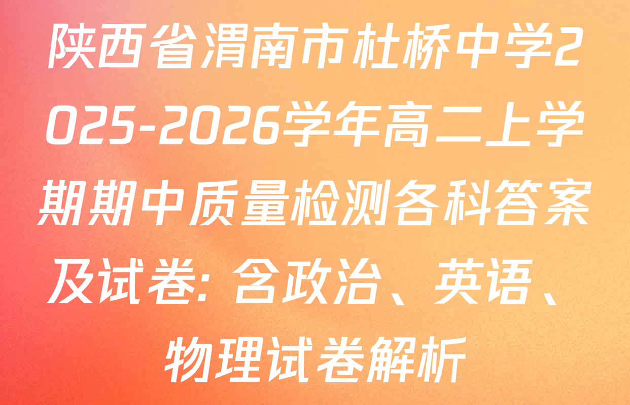 陕西省渭南市杜桥中学2025-2026学年高二上学期期中质量检测各科答案及试卷: 含政治、英语、物理试卷解析