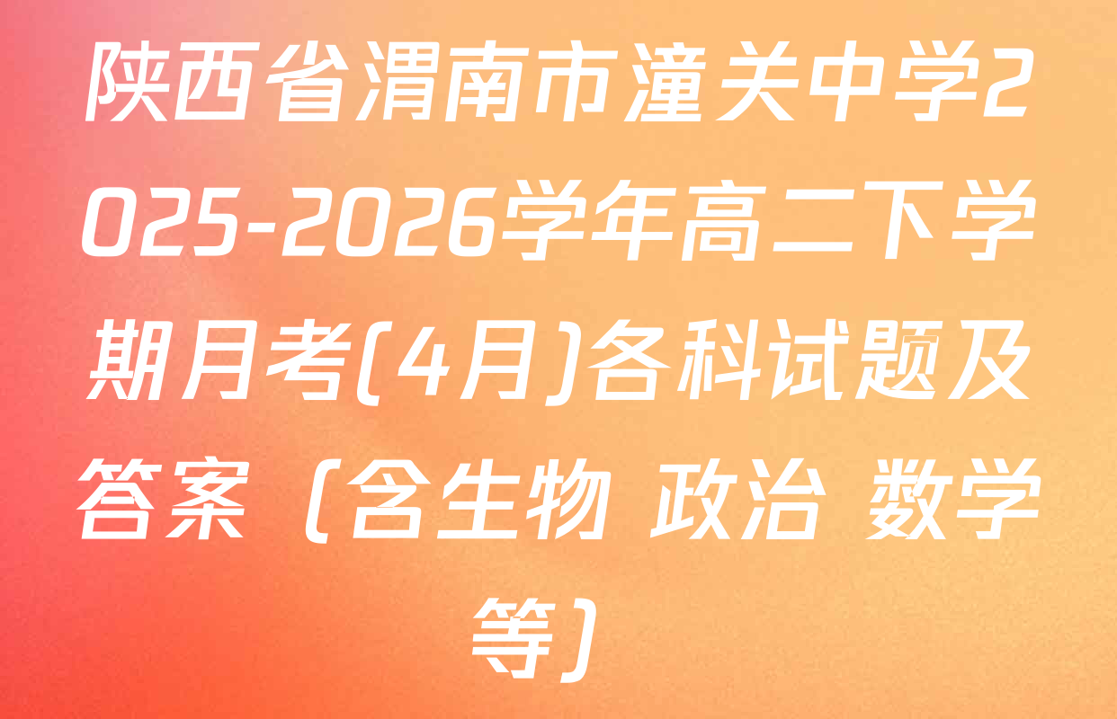陕西省渭南市潼关中学2025-2026学年高二下学期月考(4月)各科试题及答案（含生物 政治 数学等）