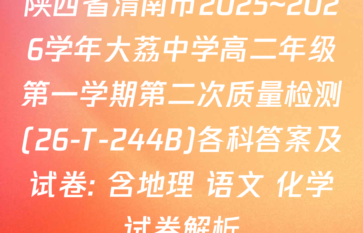 陕西省渭南市2025~2026学年大荔中学高二年级第一学期第二次质量检测(26-T-244B)各科答案及试卷: 含地理 语文 化学试卷解析