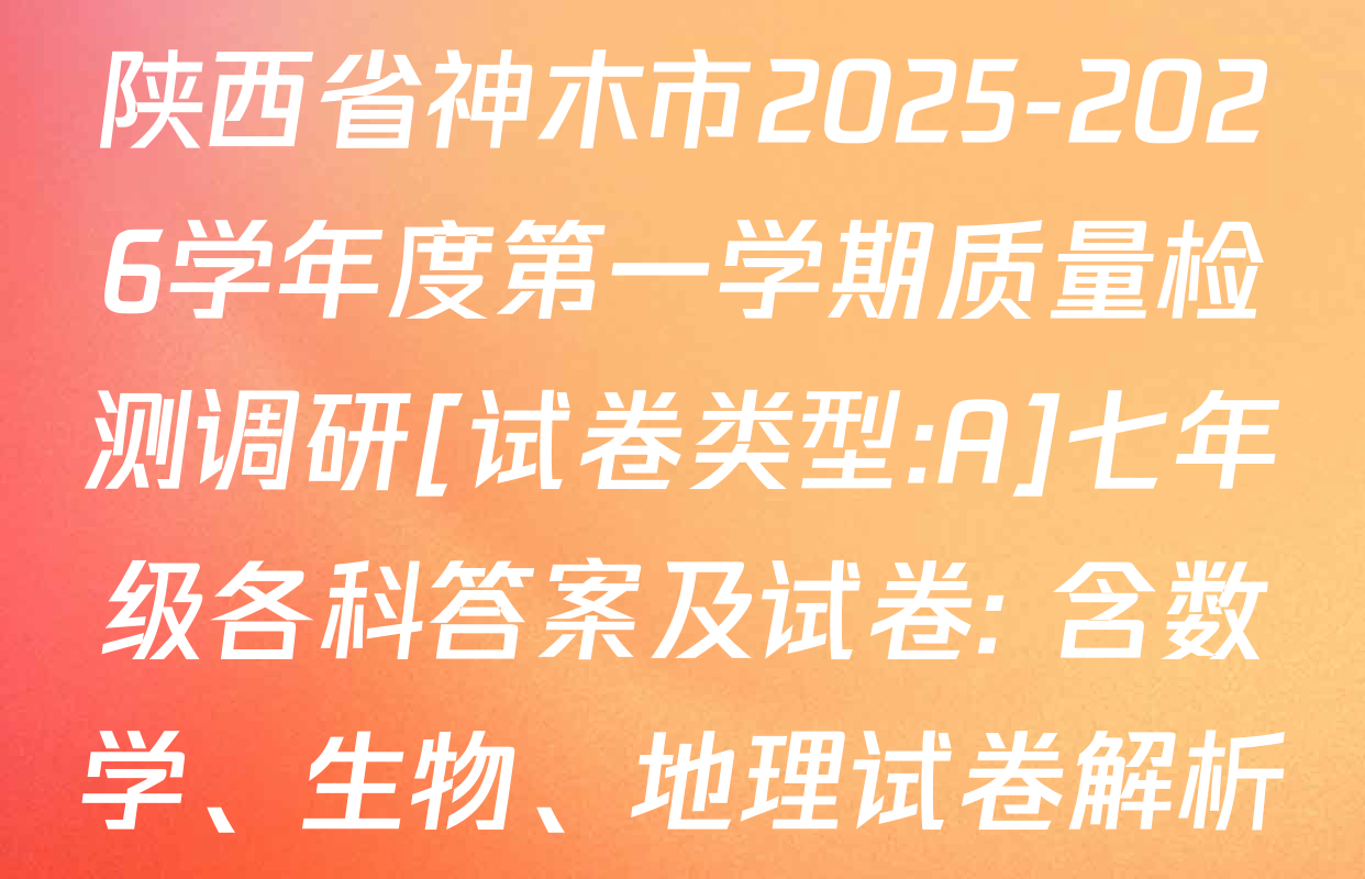 陕西省神木市2025-2026学年度第一学期质量检测调研[试卷类型:A]七年级各科答案及试卷: 含数学、生物、地理试卷解析