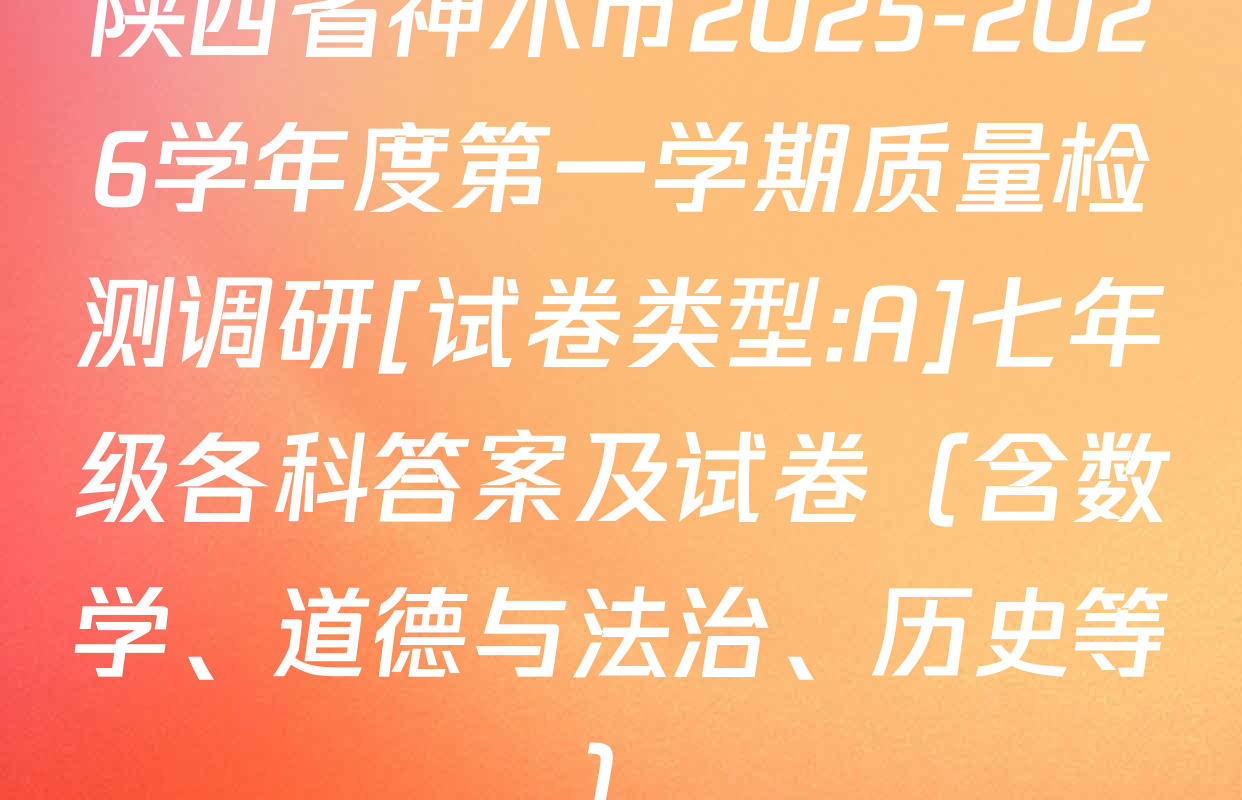 陕西省神木市2025-2026学年度第一学期质量检测调研[试卷类型:A]七年级各科答案及试卷（含数学、道德与法治、历史等）