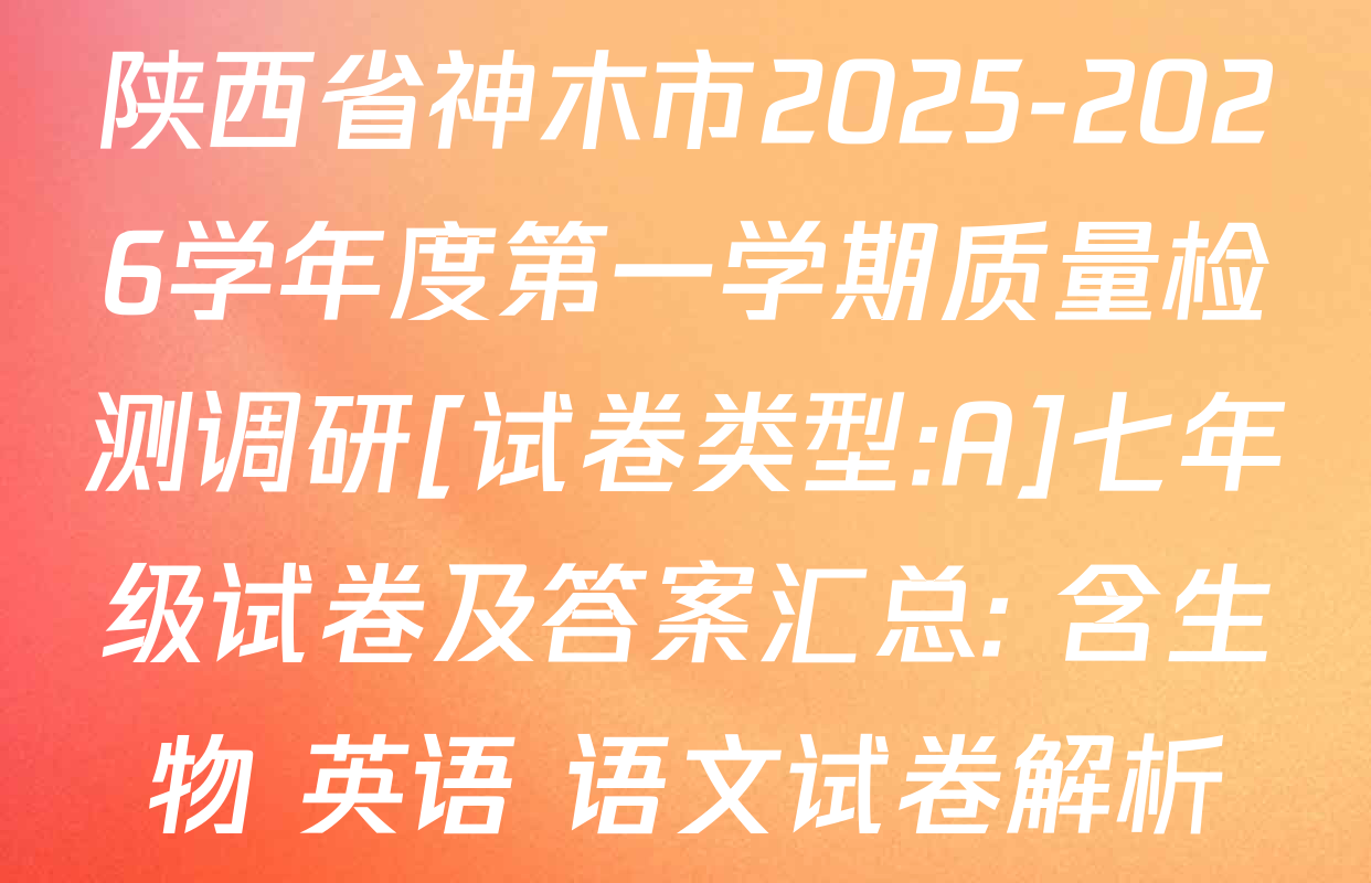 陕西省神木市2025-2026学年度第一学期质量检测调研[试卷类型:A]七年级试卷及答案汇总: 含生物 英语 语文试卷解析