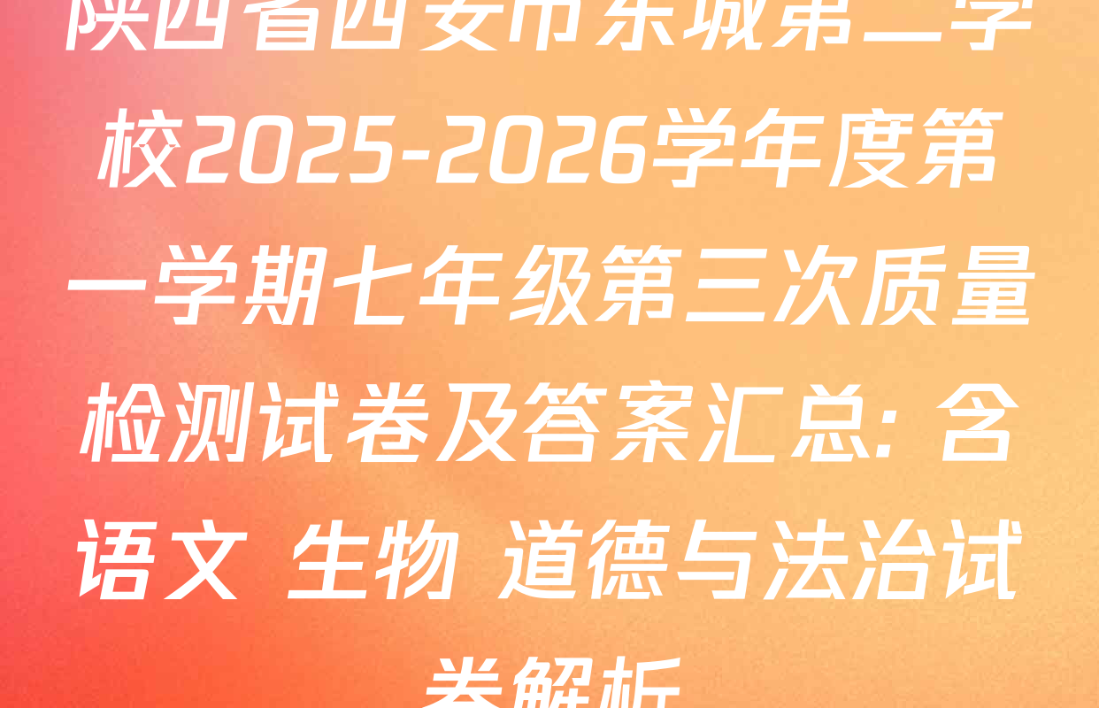 陕西省西安市东城第二学校2025-2026学年度第一学期七年级第三次质量检测试卷及答案汇总: 含语文 生物 道德与法治试卷解析