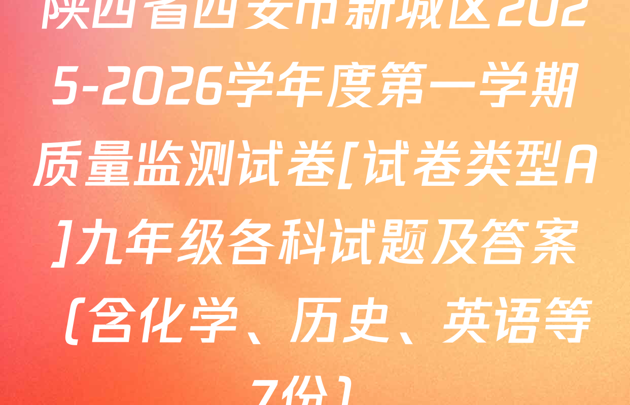 陕西省西安市新城区2025-2026学年度第一学期质量监测试卷[试卷类型A]九年级各科试题及答案（含化学、历史、英语等7份）