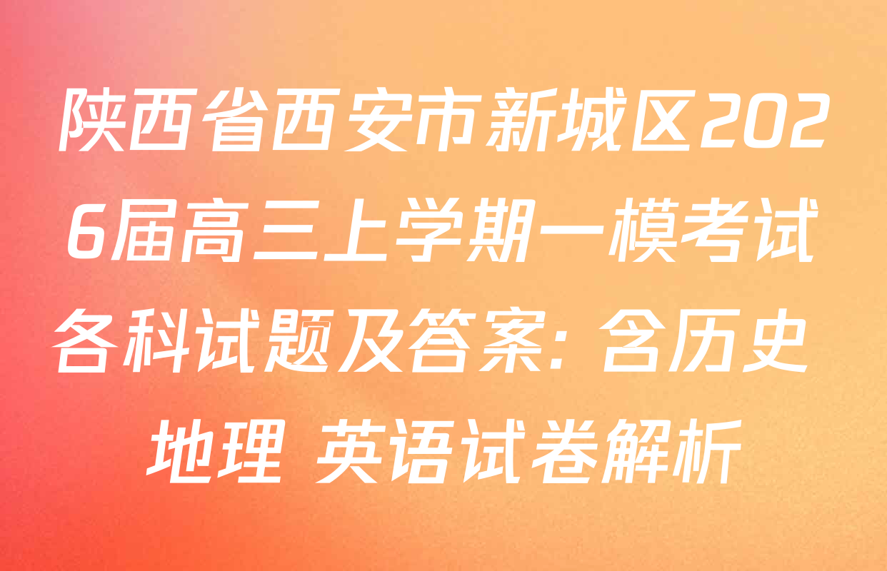 陕西省西安市新城区2026届高三上学期一模考试各科试题及答案: 含历史 地理 英语试卷解析