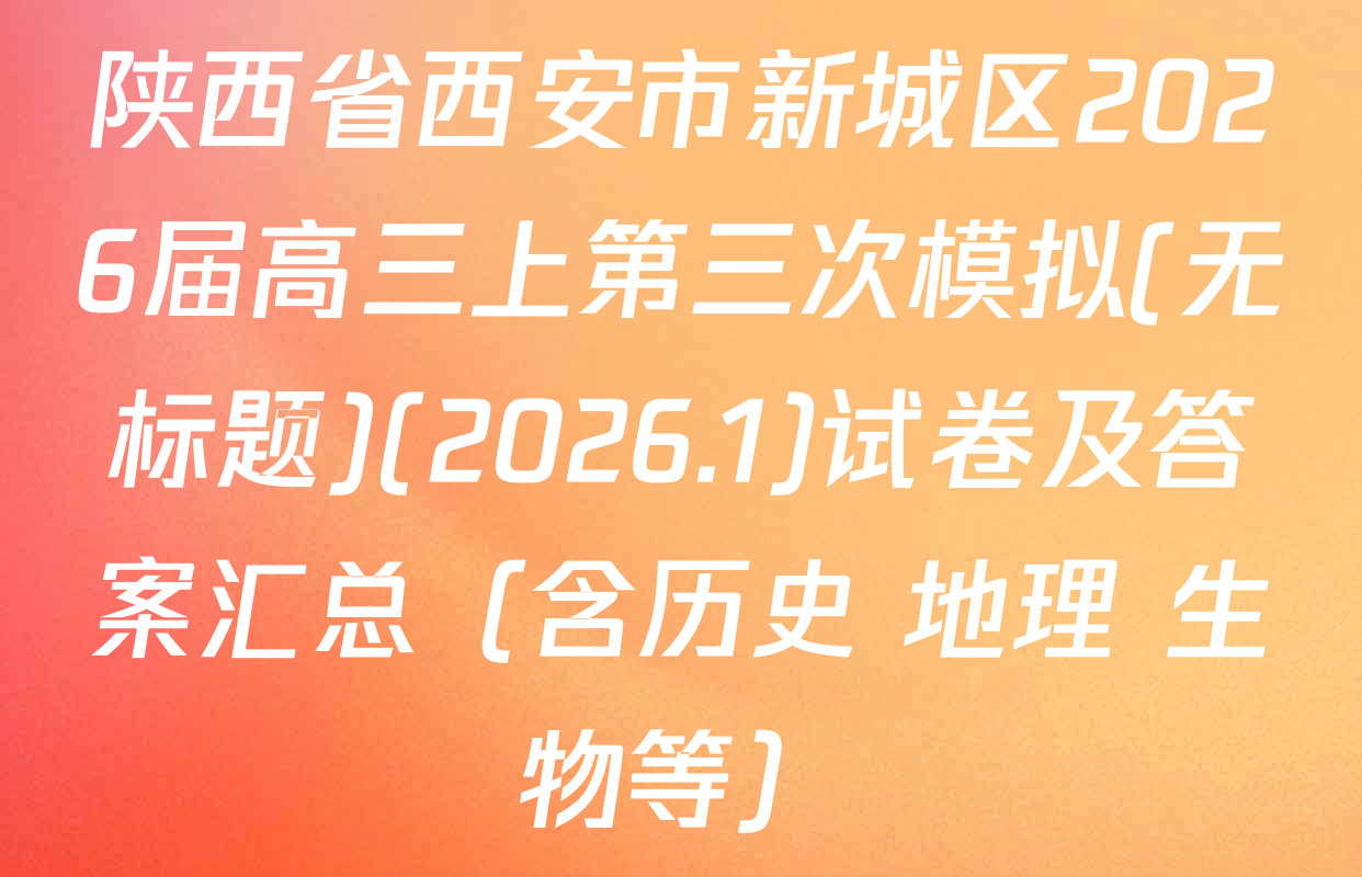 陕西省西安市新城区2026届高三上第三次模拟(无标题)(2026.1)试卷及答案汇总（含历史 地理 生物等）