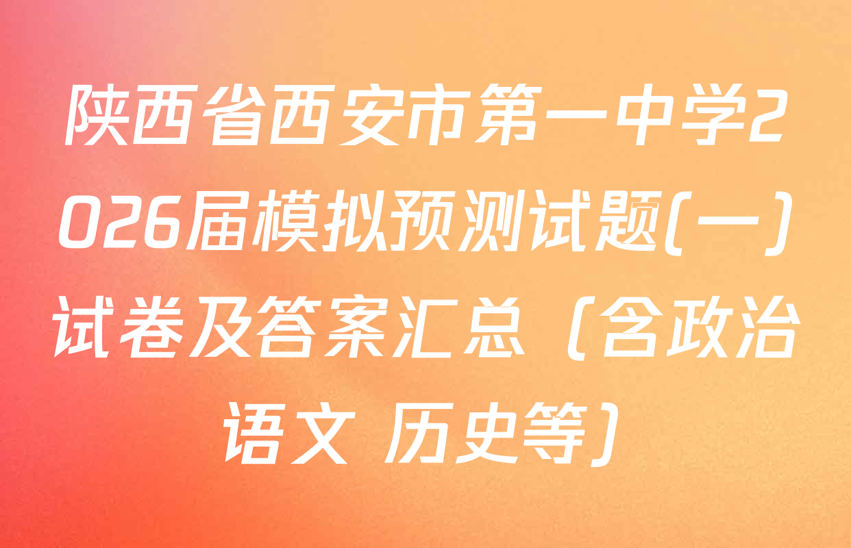 陕西省西安市第一中学2026届模拟预测试题(一)试卷及答案汇总（含政治 语文 历史等）