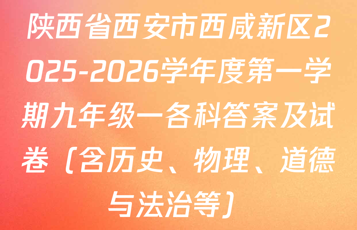陕西省西安市西咸新区2025-2026学年度第一学期九年级一各科答案及试卷（含历史、物理、道德与法治等）