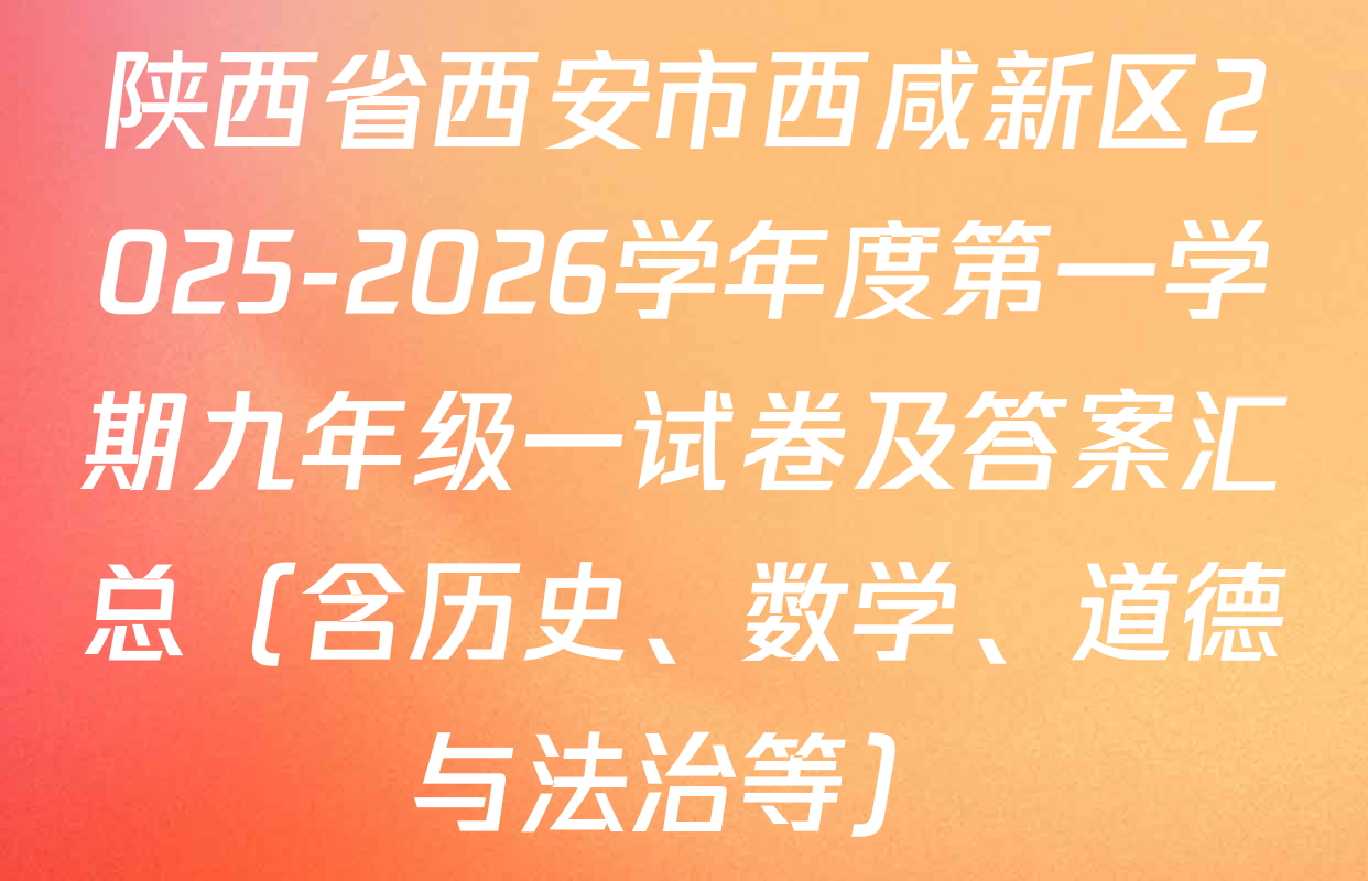 陕西省西安市西咸新区2025-2026学年度第一学期九年级一试卷及答案汇总（含历史、数学、道德与法治等）