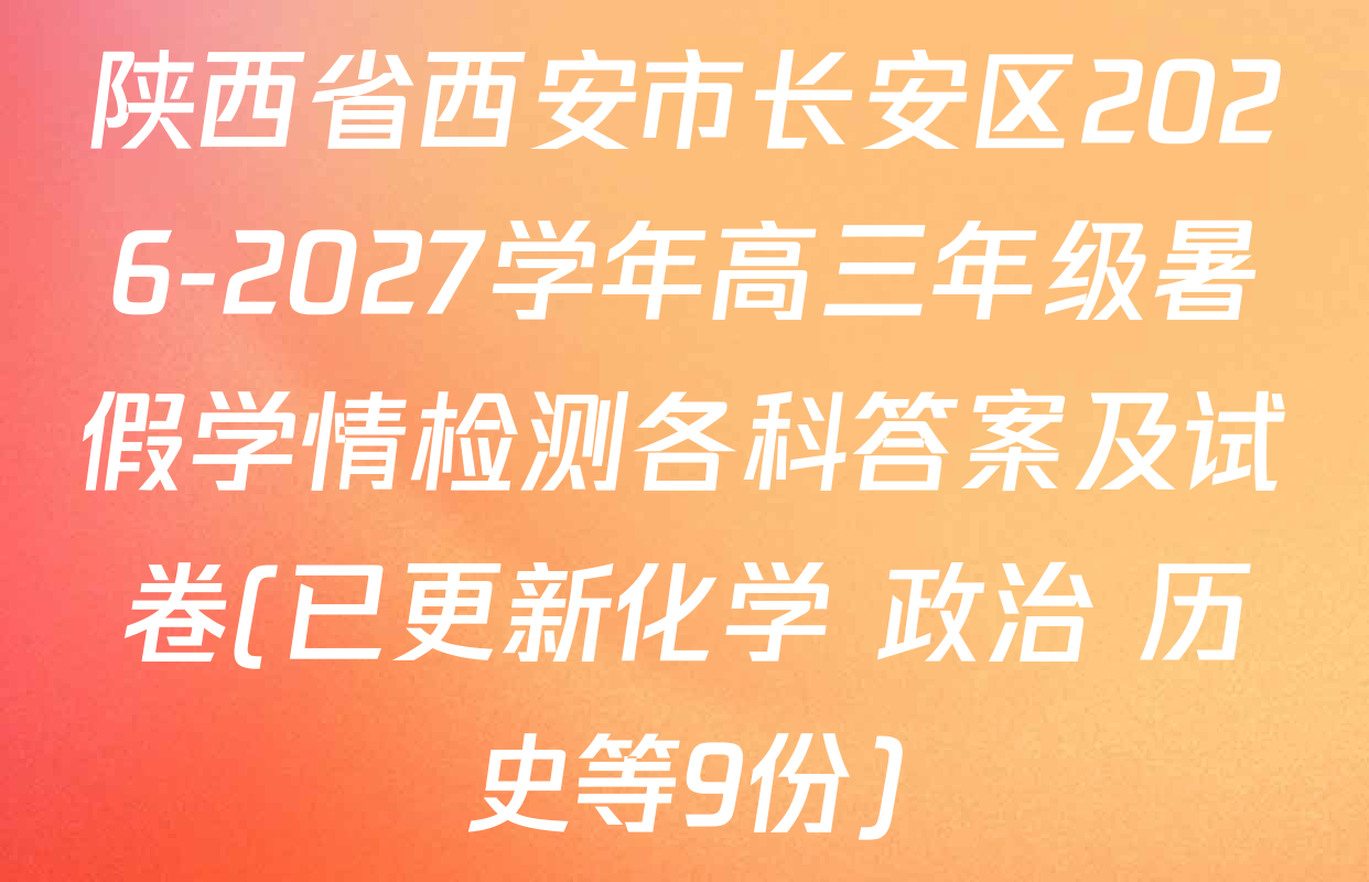 陕西省西安市长安区2026-2027学年高三年级暑假学情检测各科答案及试卷(已更新化学 政治 历史等9份)