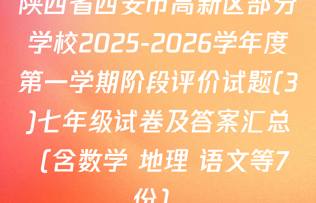 陕西省西安市高新区部分学校2025-2026学年度第一学期阶段评价试题(3)七年级试卷及答案汇总（含数学 地理 语文等7份）