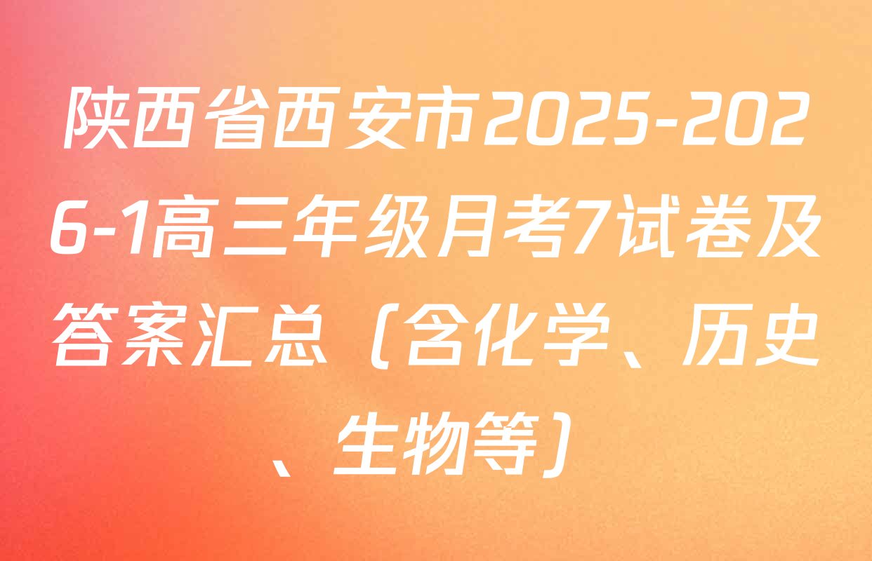 陕西省西安市2025-2026-1高三年级月考7试卷及答案汇总（含化学、历史、生物等）