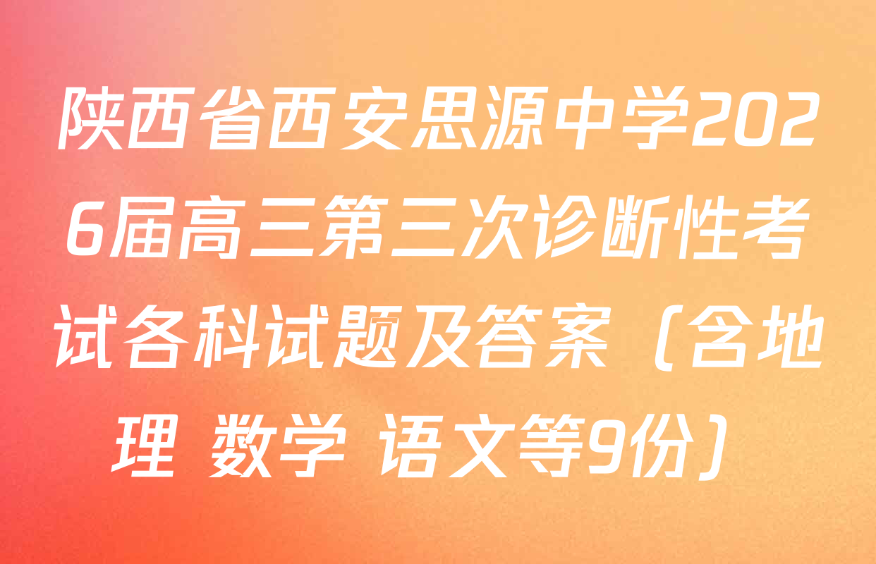 陕西省西安思源中学2026届高三第三次诊断性考试各科试题及答案（含地理 数学 语文等9份）