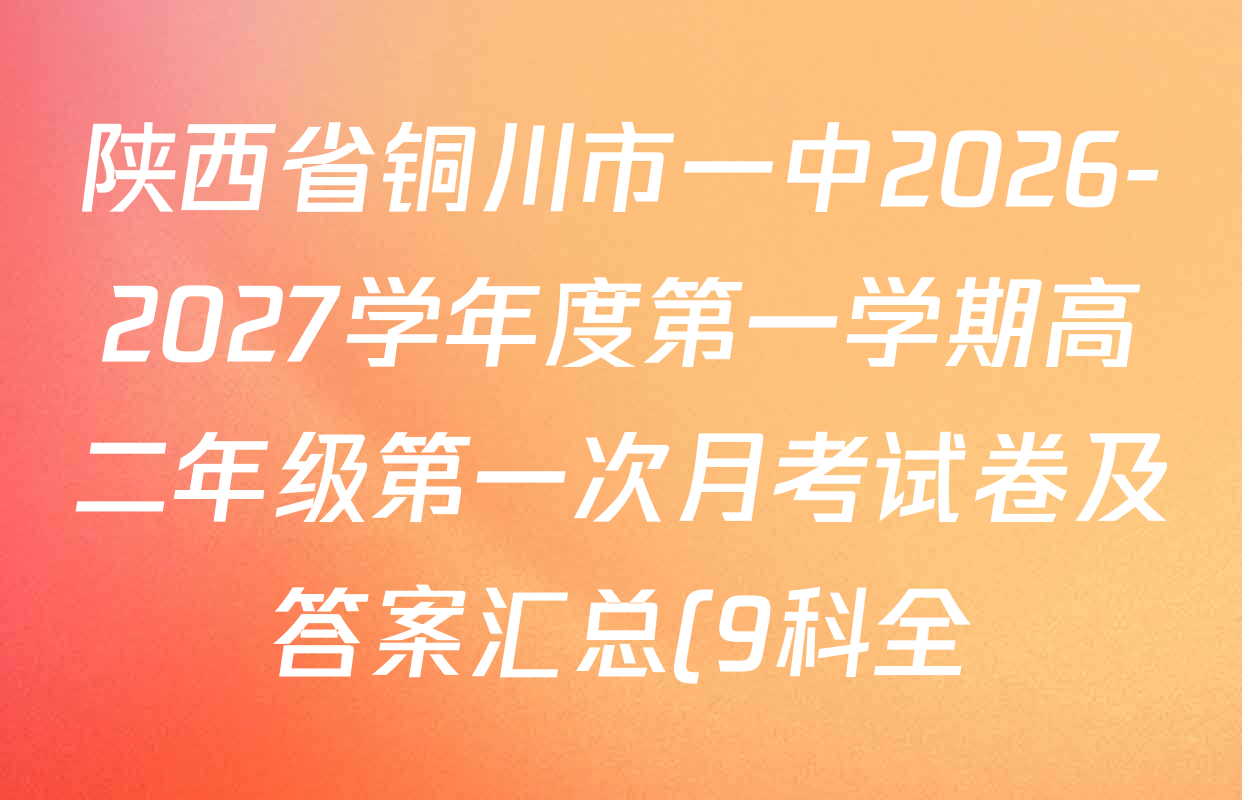 陕西省铜川市一中2026-2027学年度第一学期高二年级第一次月考试卷及答案汇总(9科全) 陕西省铜川市一中2026-2027学年度第一学期高二年级第一次月考试卷及答案汇总(9科全)