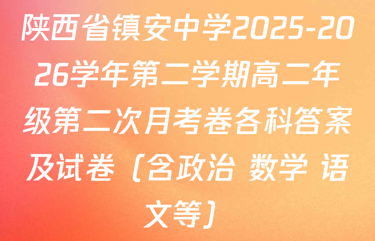 陕西省镇安中学2025-2026学年第二学期高二年级第二次月考卷各科答案及试卷（含政治 数学 语文等）