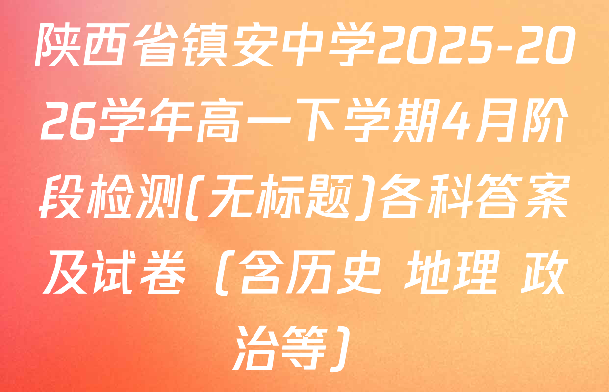 陕西省镇安中学2025-2026学年高一下学期4月阶段检测(无标题)各科答案及试卷（含历史 地理 政治等）