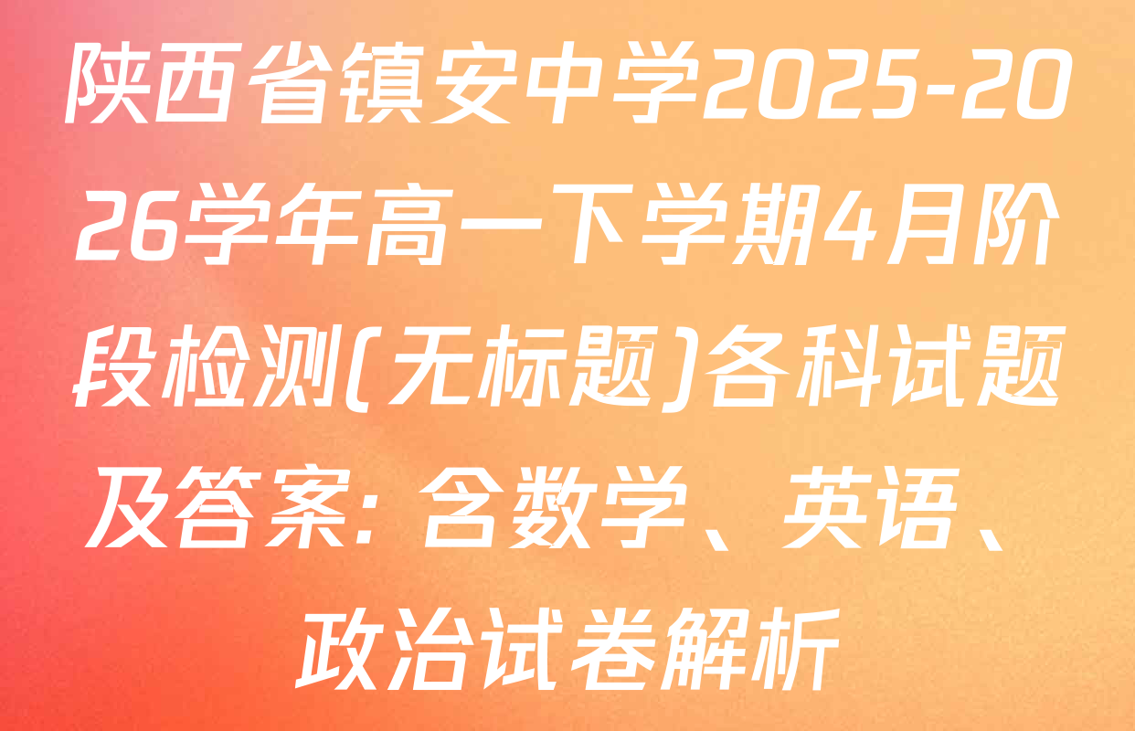 陕西省镇安中学2025-2026学年高一下学期4月阶段检测(无标题)各科试题及答案: 含数学、英语、政治试卷解析