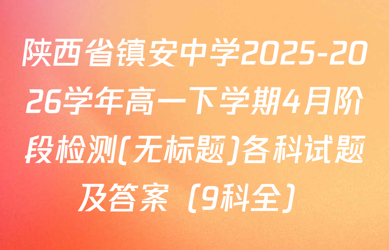 陕西省镇安中学2025-2026学年高一下学期4月阶段检测(无标题)各科试题及答案（9科全）