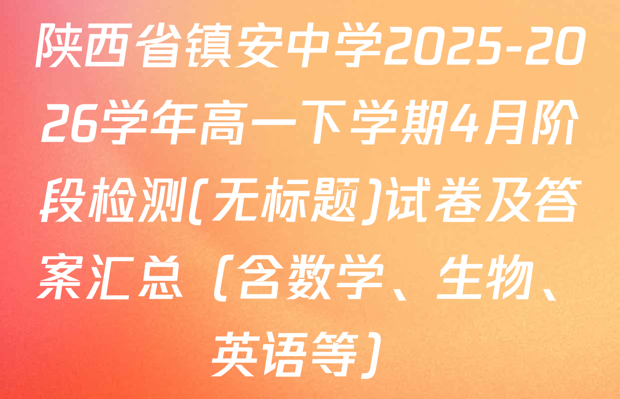 陕西省镇安中学2025-2026学年高一下学期4月阶段检测(无标题)试卷及答案汇总（含数学、生物、英语等）