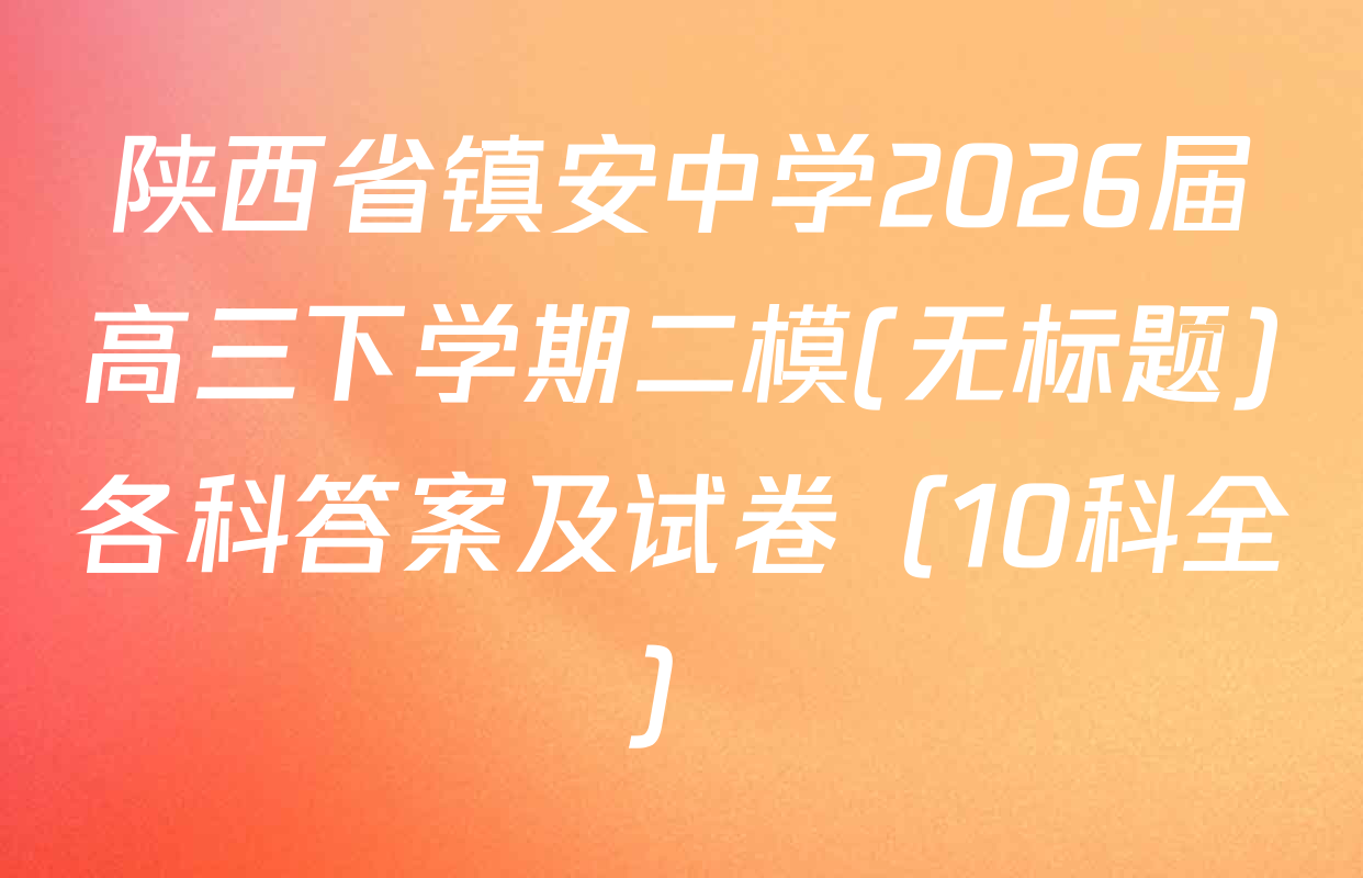 陕西省镇安中学2026届高三下学期二模(无标题)各科答案及试卷（10科全）