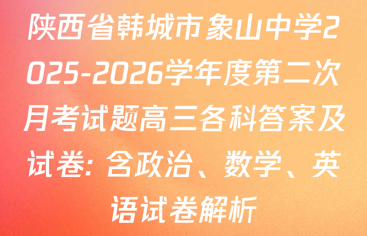陕西省韩城市象山中学2025-2026学年度第二次月考试题高三各科答案及试卷: 含政治、数学、英语试卷解析