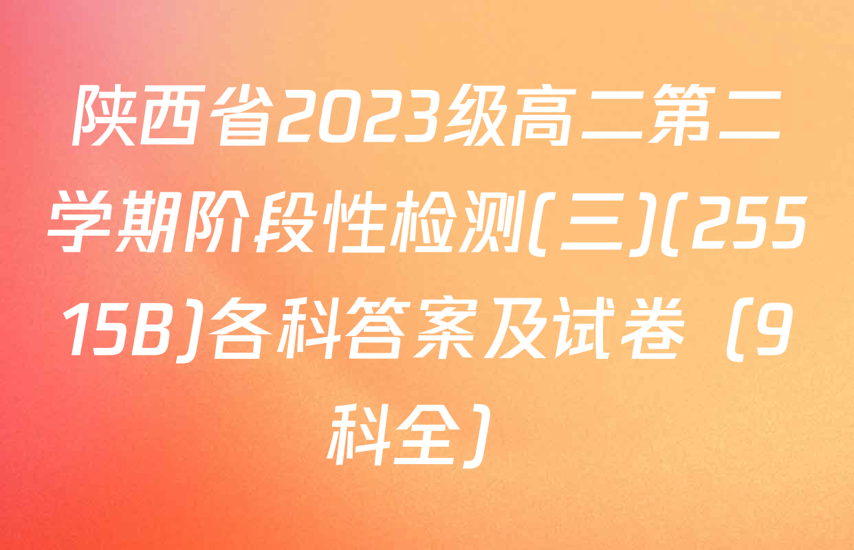 陕西省2023级高二第二学期阶段性检测(三)(25515B)各科答案及试卷（9科全）
