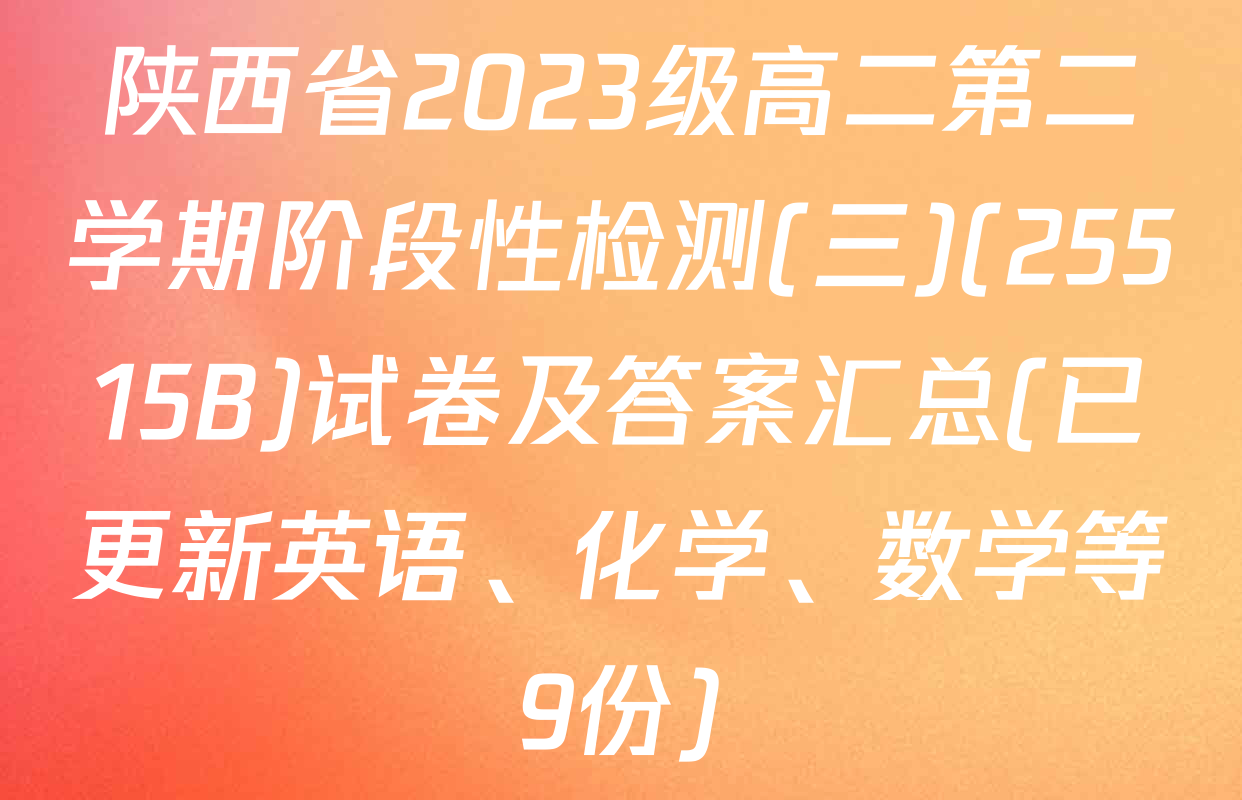 陕西省2023级高二第二学期阶段性检测(三)(25515B)试卷及答案汇总(已更新英语、化学、数学等9份)