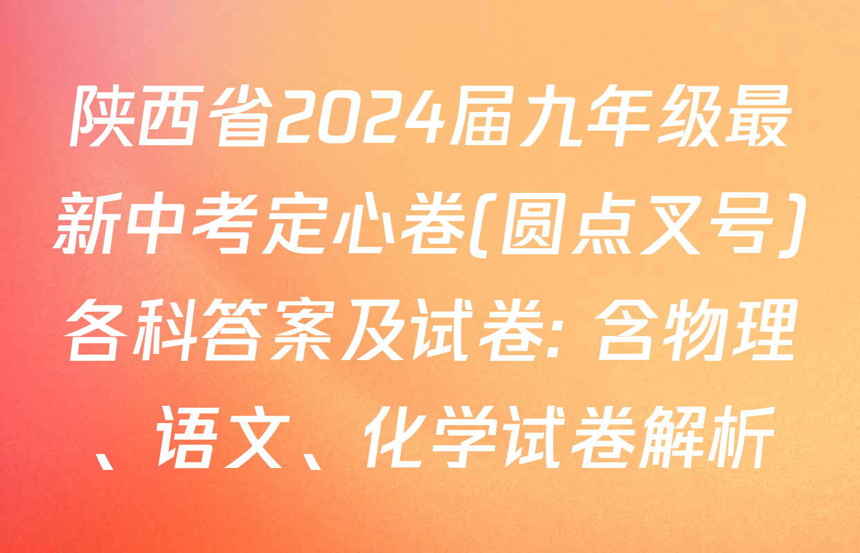 陕西省2024届九年级最新中考定心卷(圆点叉号)各科答案及试卷: 含物理、语文、化学试卷解析