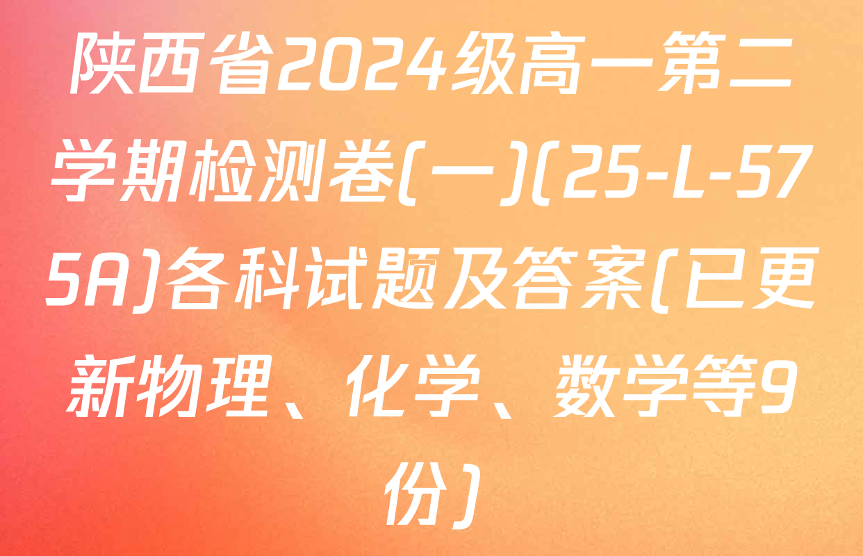 陕西省2024级高一第二学期检测卷(一)(25-L-575A)各科试题及答案(已更新物理、化学、数学等9份)