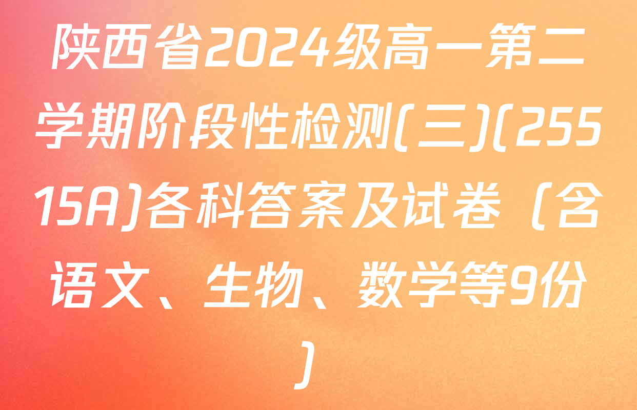 陕西省2024级高一第二学期阶段性检测(三)(25515A)各科答案及试卷（含语文、生物、数学等9份）