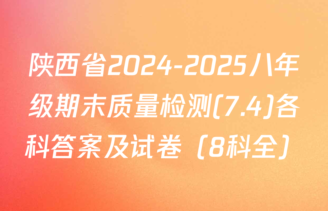 陕西省2024-2025八年级期末质量检测(7.4)各科答案及试卷（8科全）