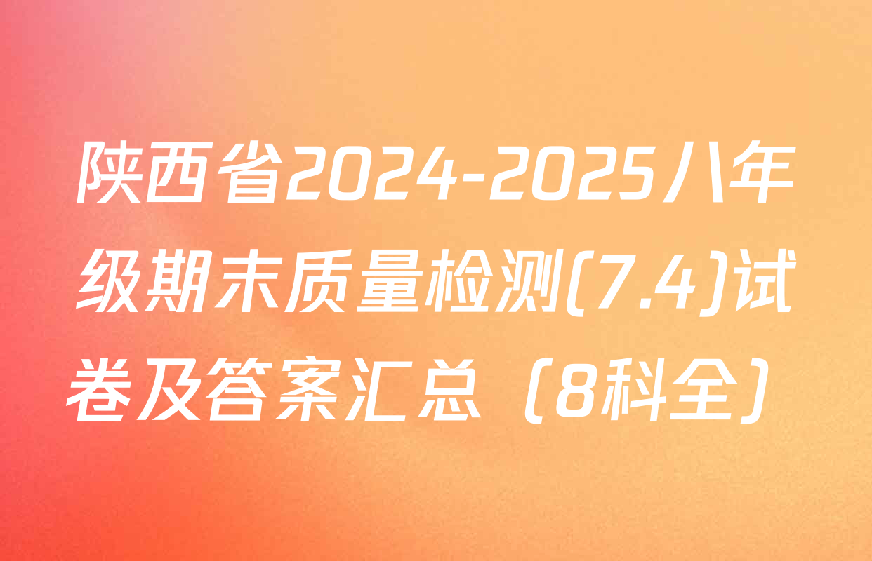 陕西省2024-2025八年级期末质量检测(7.4)试卷及答案汇总（8科全）