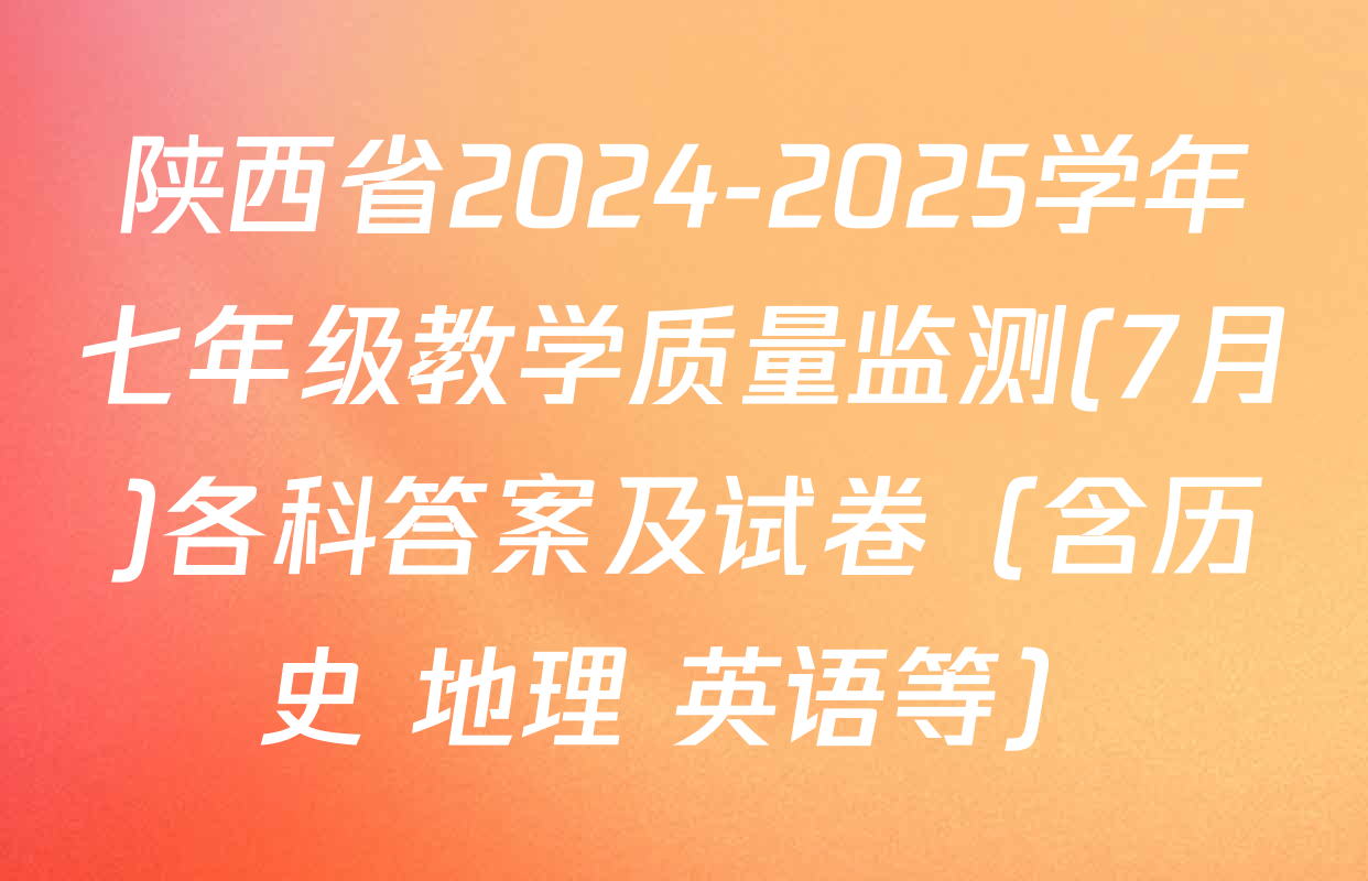 陕西省2024-2025学年七年级教学质量监测(7月)各科答案及试卷（含历史 地理 英语等）